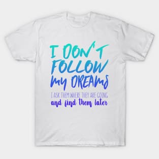 I Don't Follow My Dreams. I Ask Them Where They Are Going And Find Them Later T-Shirt